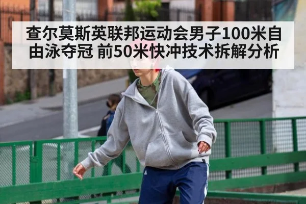 查尔莫斯英联邦运动会男子100米自由泳夺冠 前50米快冲技术拆解分析 | j9 game