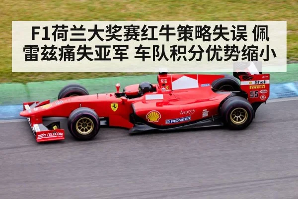 F1荷兰大奖赛红牛策略失误 佩雷兹痛失亚军 车队积分优势缩小