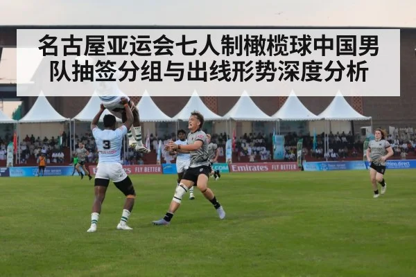 名古屋亚运会七人制橄榄球中国男队抽签分组与出线形势深度分析 | j9 game