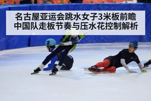 名古屋亚运会跳水女子3米板前瞻 中国队走板节奏与压水花控制解析