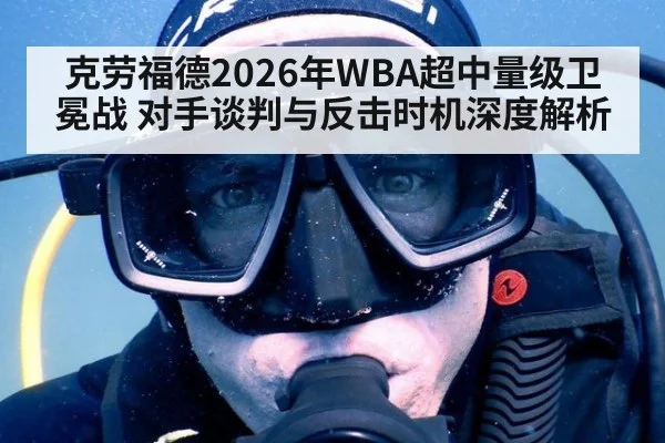 克劳福德2026年WBA超中量级卫冕战 对手谈判与反击时机深度解析